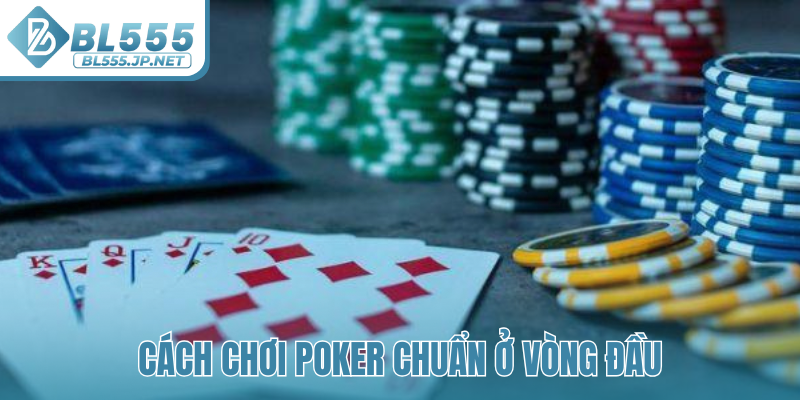 Cách chơi Poker chuẩn ở vòng đầu