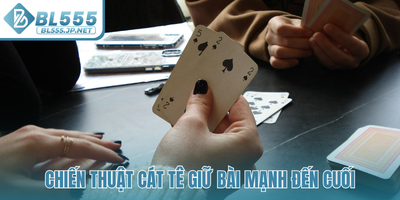 Chiến thuật Cát Tê giữ bài mạnh đến cuối