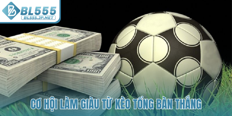 Cơ hội làm giàu từ kèo tổng bàn thắng