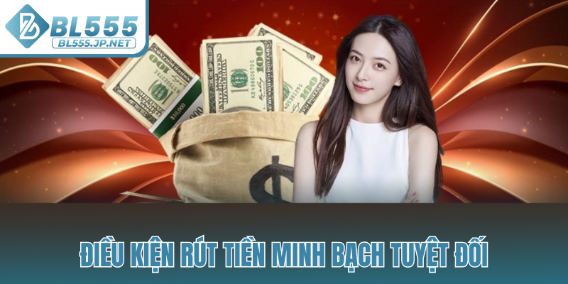 Điều kiện rút tiền minh bạch tuyệt đối