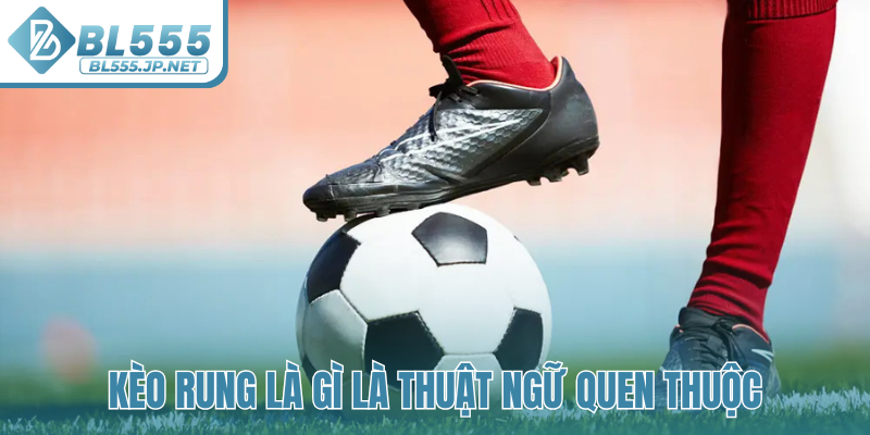 Kèo rung là gì là thuật ngữ quen thuộc