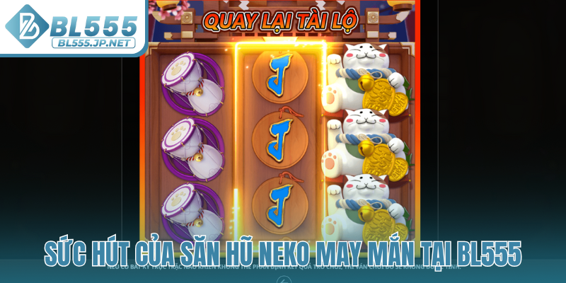 Sức hút của săn hũ Neko May Mắn tại BL555