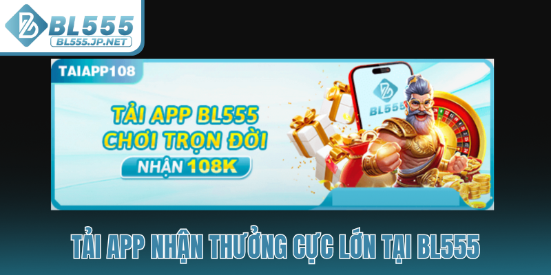 Tải app nhận thưởng cực lớn tại BL555