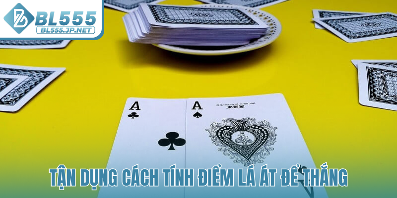 Tận dụng cách tính điểm lá Át để thắng