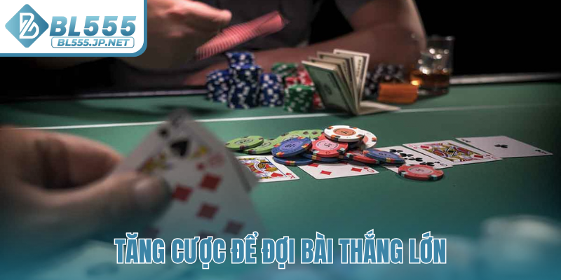 Tăng cược để đợi bài thắng lớn