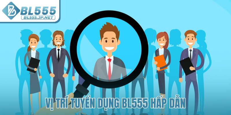 Vị trí tuyển dụng BL555 hấp dẫn