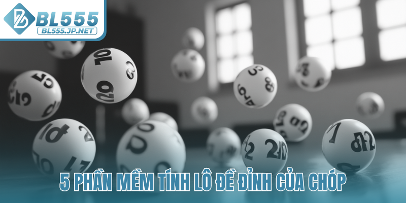 5 phần mềm tính lô đề đỉnh của chóp