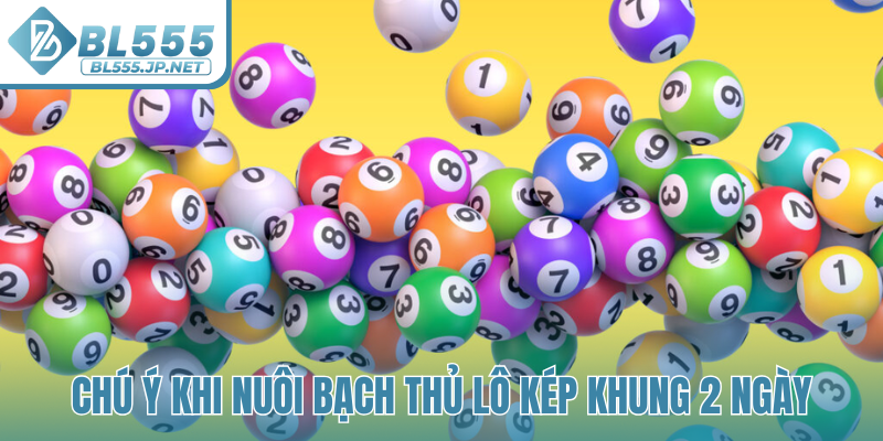 Chú ý khi nuôi bạch thủ lô kép khung 2 ngày