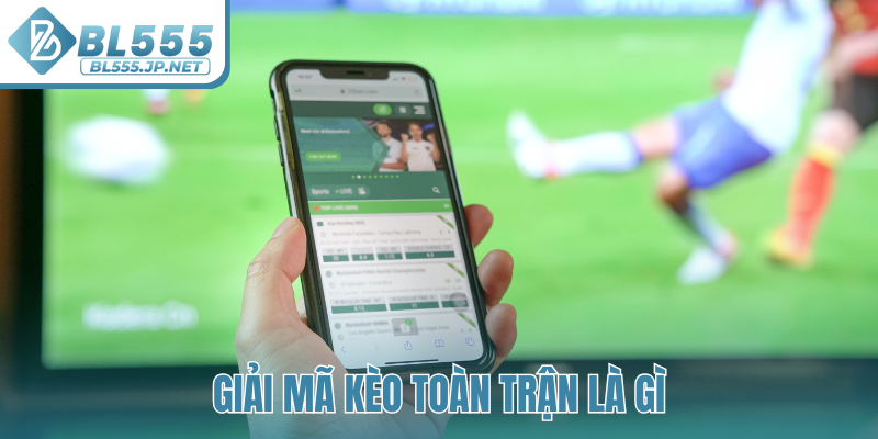 Giải mã kèo toàn trận là gì