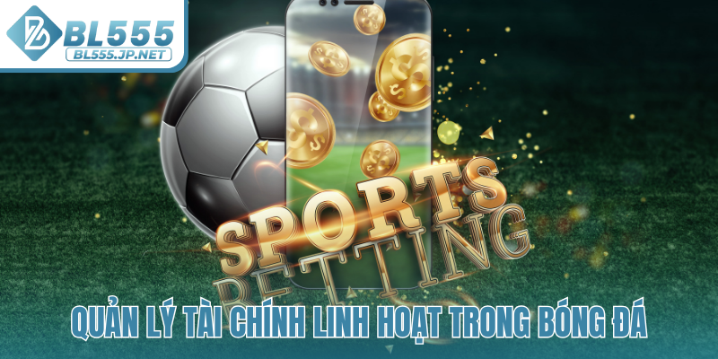 Quản lý tài chính linh hoạt trong bóng đá