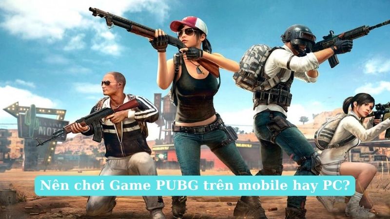 Chọn phiên bản PUBG nào còn tùy vào nhu cầu cá nhân